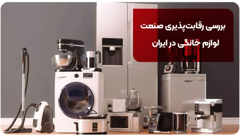 بررسی رقابت پذیری صنعت لوازم خانگی در ایران