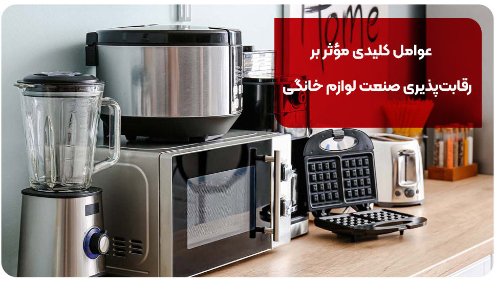 عوامل کلیدی مؤثر بر رقابت‌پذیری صنعت لوازم خانگی