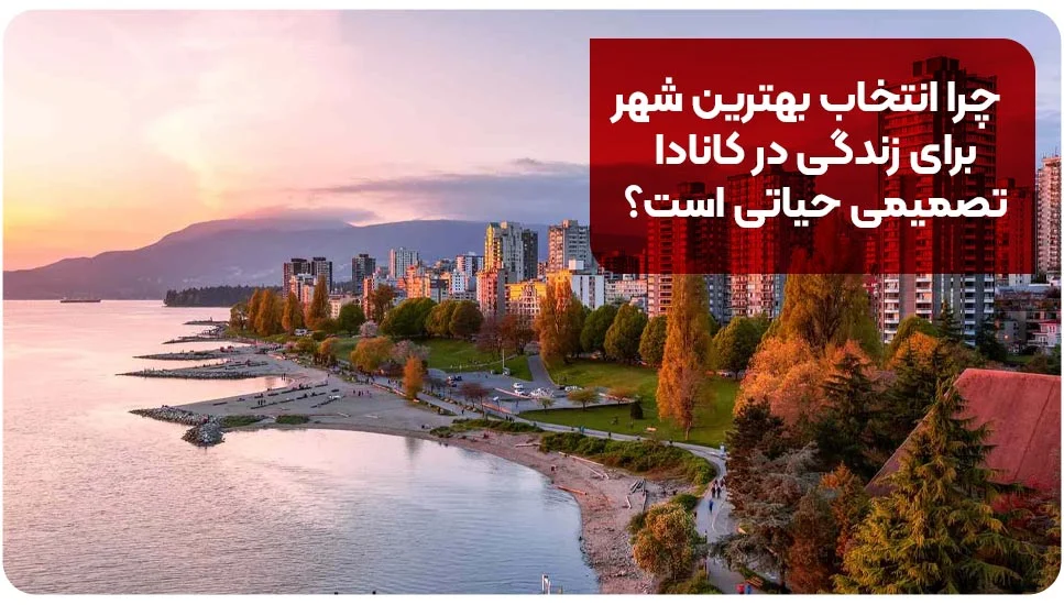 مهاجرت چرا انتخاب بهترین شهر برای زندگی در کانادا تصمیمی حیاتی است؟